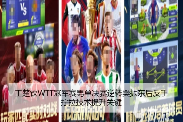 王楚钦WTT冠军赛男单决赛逆转樊振东后反手拧拉技术提升关键